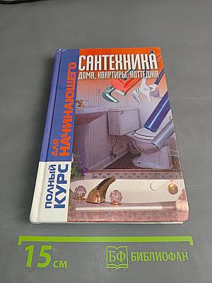Сантехника. Полный курс для начинающего. Дома, квартиры, коттеджа