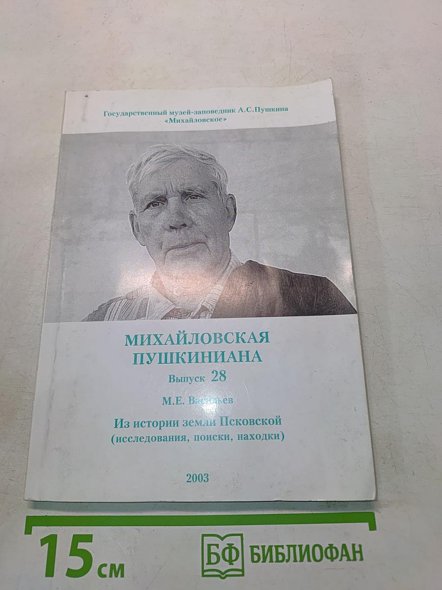 Михайловская Пушкиниана. Выпуск 28. Из истории земли Псковской (исследования, поиски, находки)