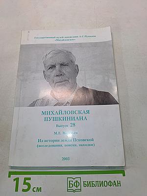 Михайловская Пушкиниана. Выпуск 28. Из истории земли Псковской (исследования, поиски, находки)