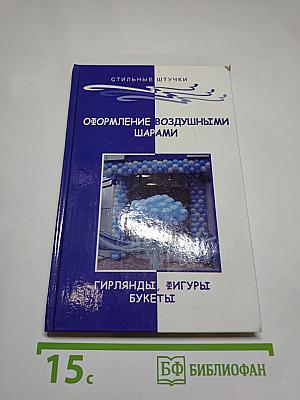 Оформление воздушными шарами. Гирлянды, фигуры, букеты