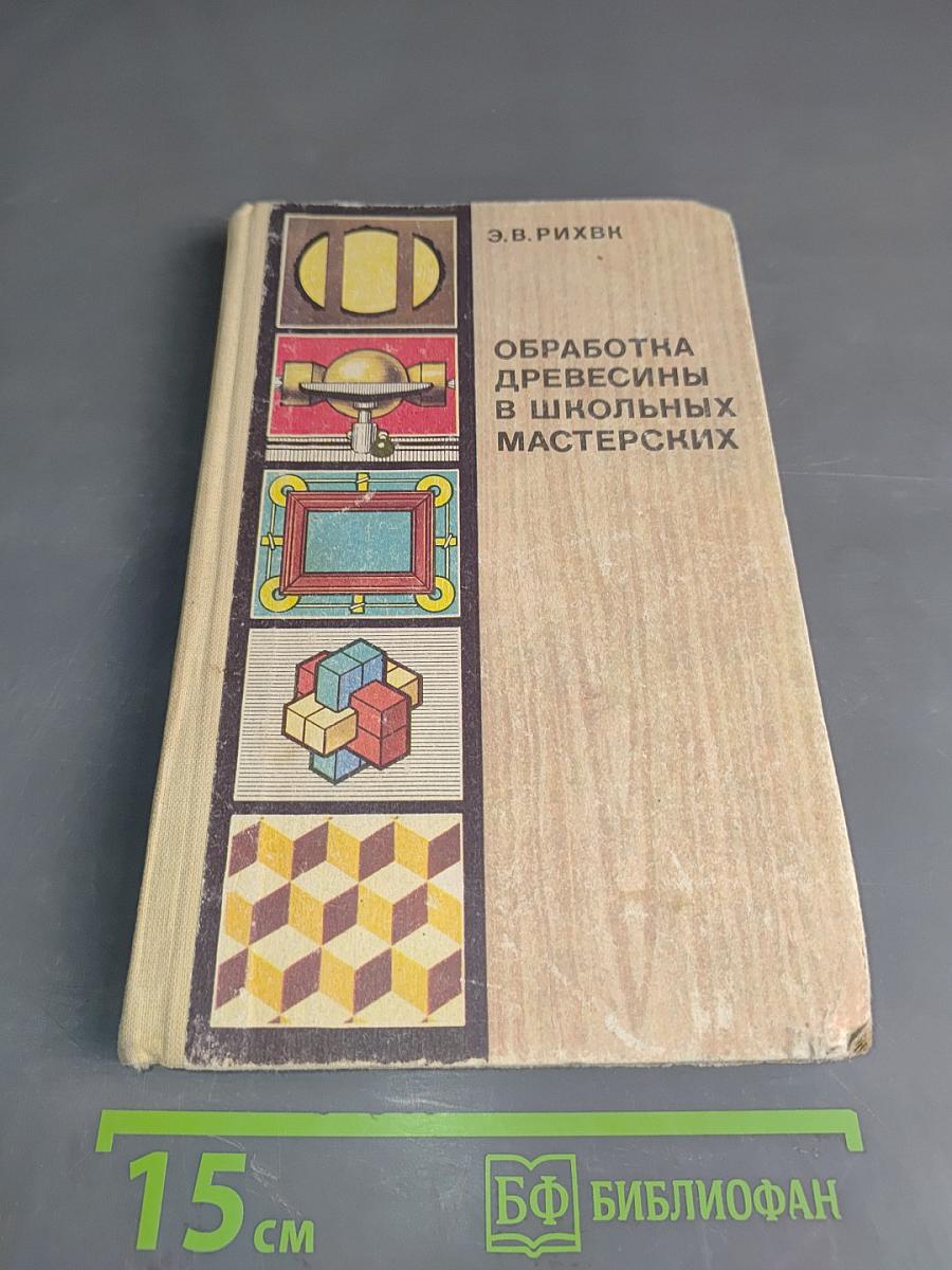 Обработка древесины в школьных мастерских. Книга для учителя, техников и руководителей кружков