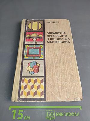 Обработка древесины в школьных мастерских. Книга для учителя, техников и руководителей кружков
