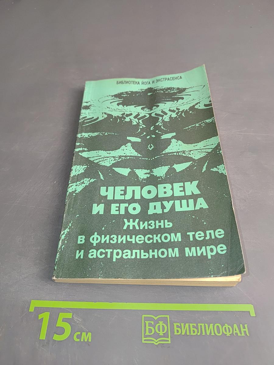 Человек и его душа. Жизнь в физическом теле и астральном мире