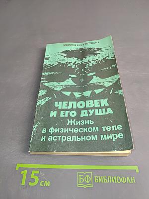 Человек и его душа. Жизнь в физическом теле и астральном мире