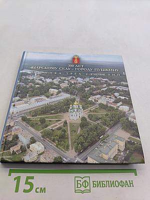 300 лет Царскому Селу - Городу Пушкину. Хроника трех столетий