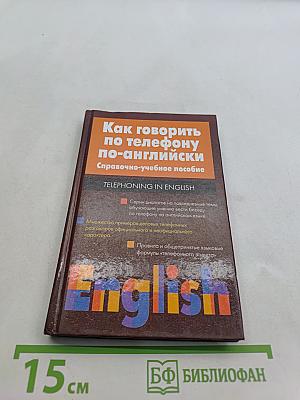 Как говорить по телефону по-английски. Справочно-учебное пособие