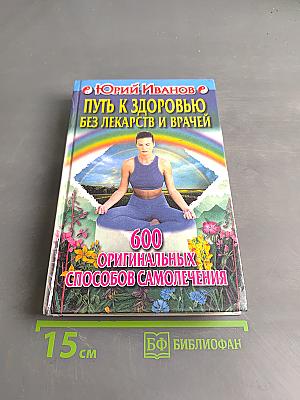 Путь к здоровью без лекарств и врачей. 600 оригинальных способов самолечения