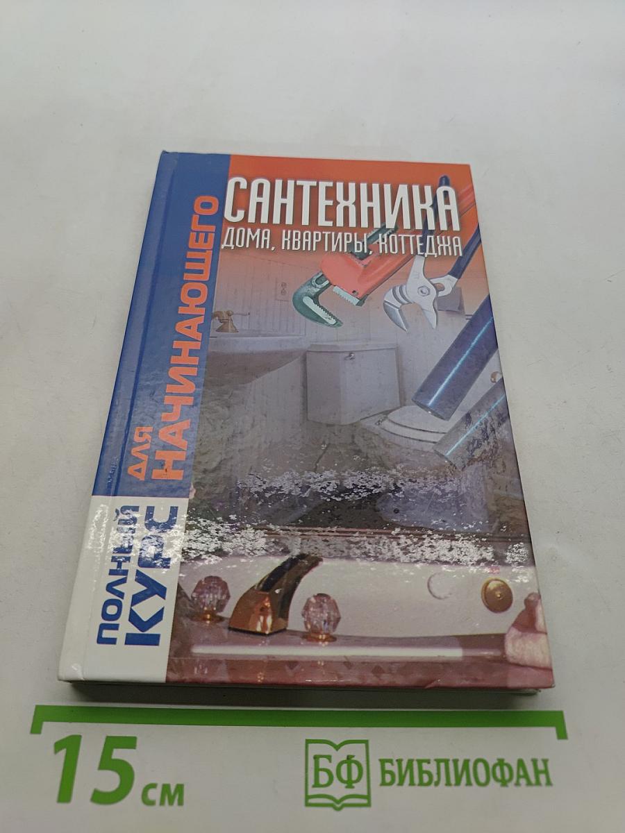 Полный курс для начинающего. Сантехника дома, квартиры, коттеджа