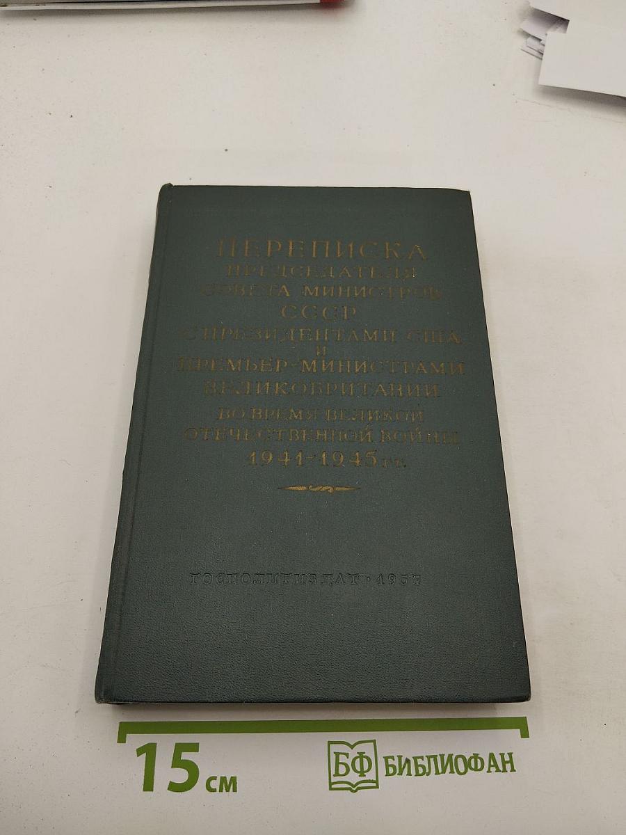 Переписка Председателя Совета Министров СССР с Президентами США и Премьер-министрами Великобритании во время Великой Отечественной войны 1941-1945 гг. Том Первый