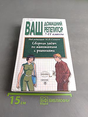 Ваш домашний репетитор. Сборник задач по математике с решениями. 7-11 классы