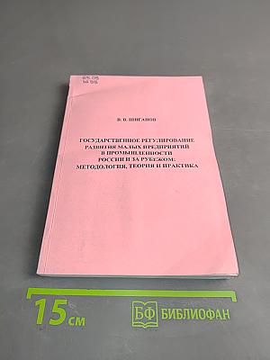 Государственное регулирование развития малых предприятий в промышленности России и за рубежом: методология, теория и практика