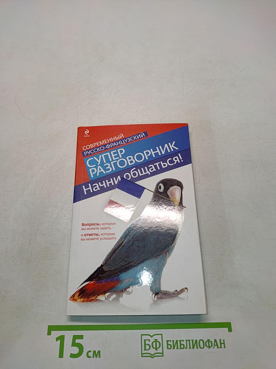 Современный русско-французский суперразговорник. Начни общаться!