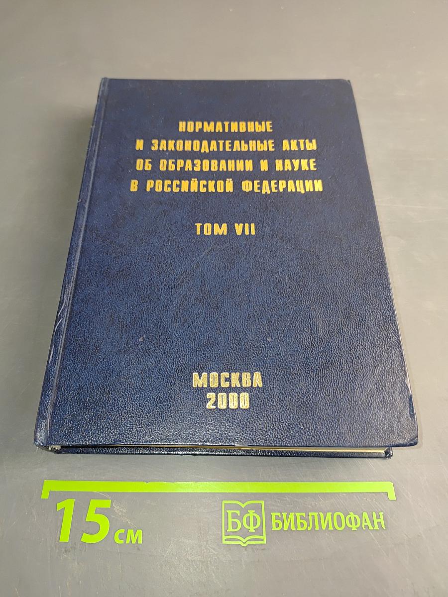 Нормативные и законодательные акты об образовании и науке в Российской Федерации. Том VII