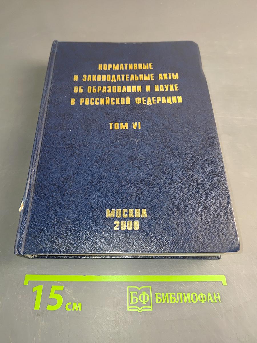 Нормативные и законодательные акты об образовании и науке в Российской Федерации. Том VI