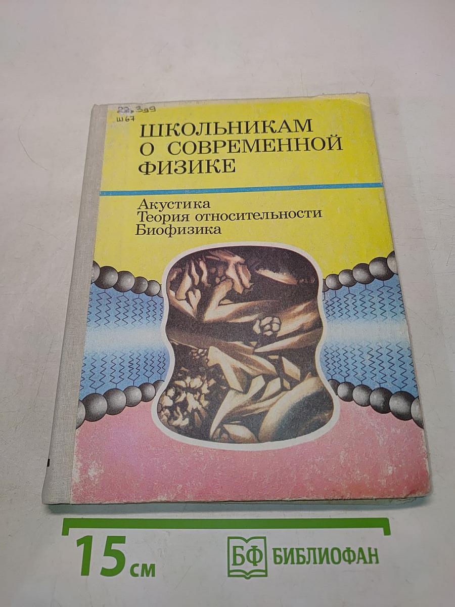 Школьникaм о современной физике. Акустика. Теория относительности. Биофизика