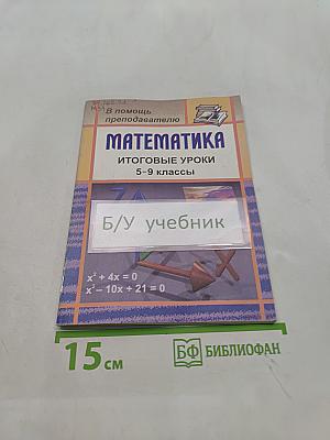 Математика. Итоговые уроки. 5-9 классы