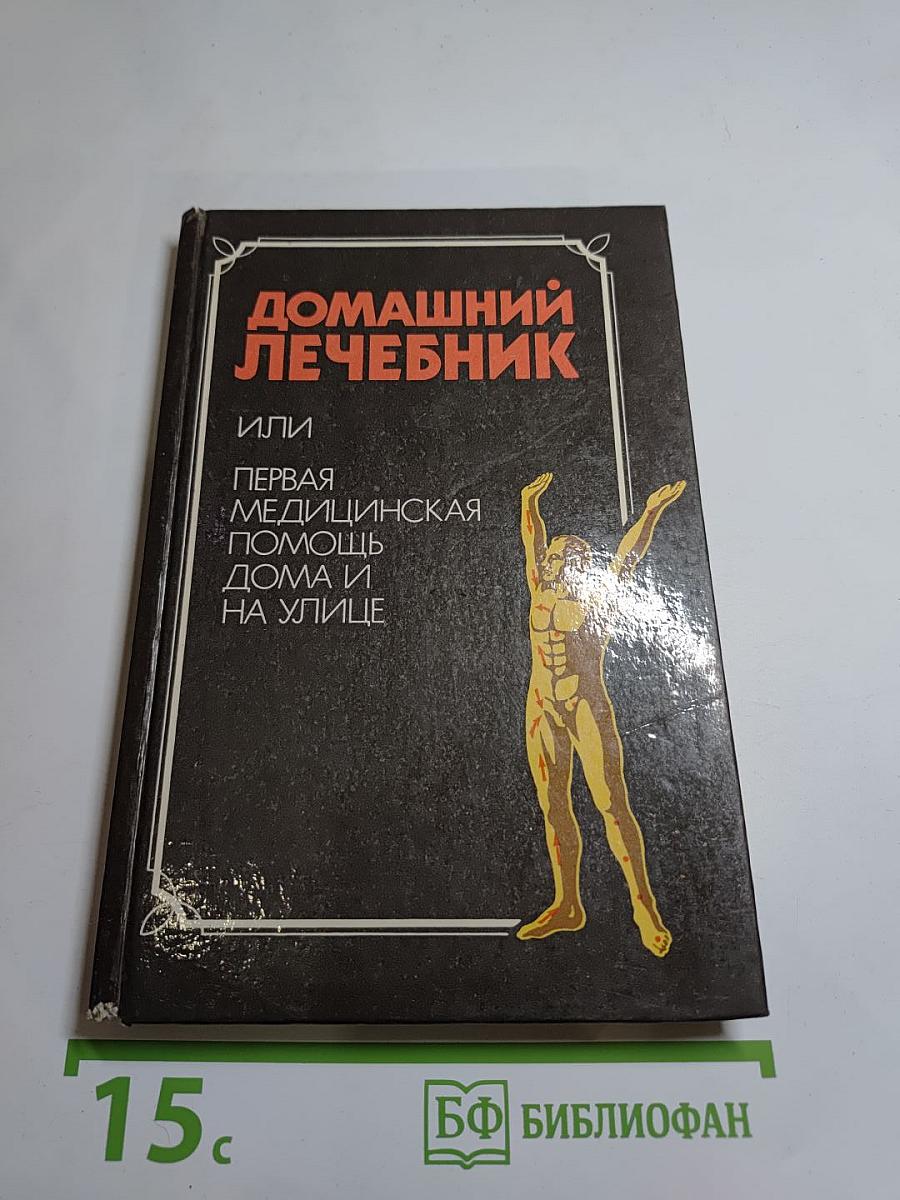 Домашний лечебник или Первая медицинская помощь дома и на улице