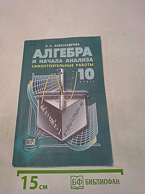 Алгебра и начала анализа. Самостоятельные работы. 10 класс