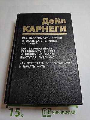 Дейл Карнеги. Как завоёвывать друзей и оказывать влияние на людей. Как вырабатывать уверенность в себе и влиять на людей, выступая публично. Как перестать беспокоиться и начать жить