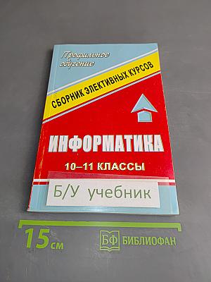 Информатика. Сборник элективных курсов. 10-11 классы