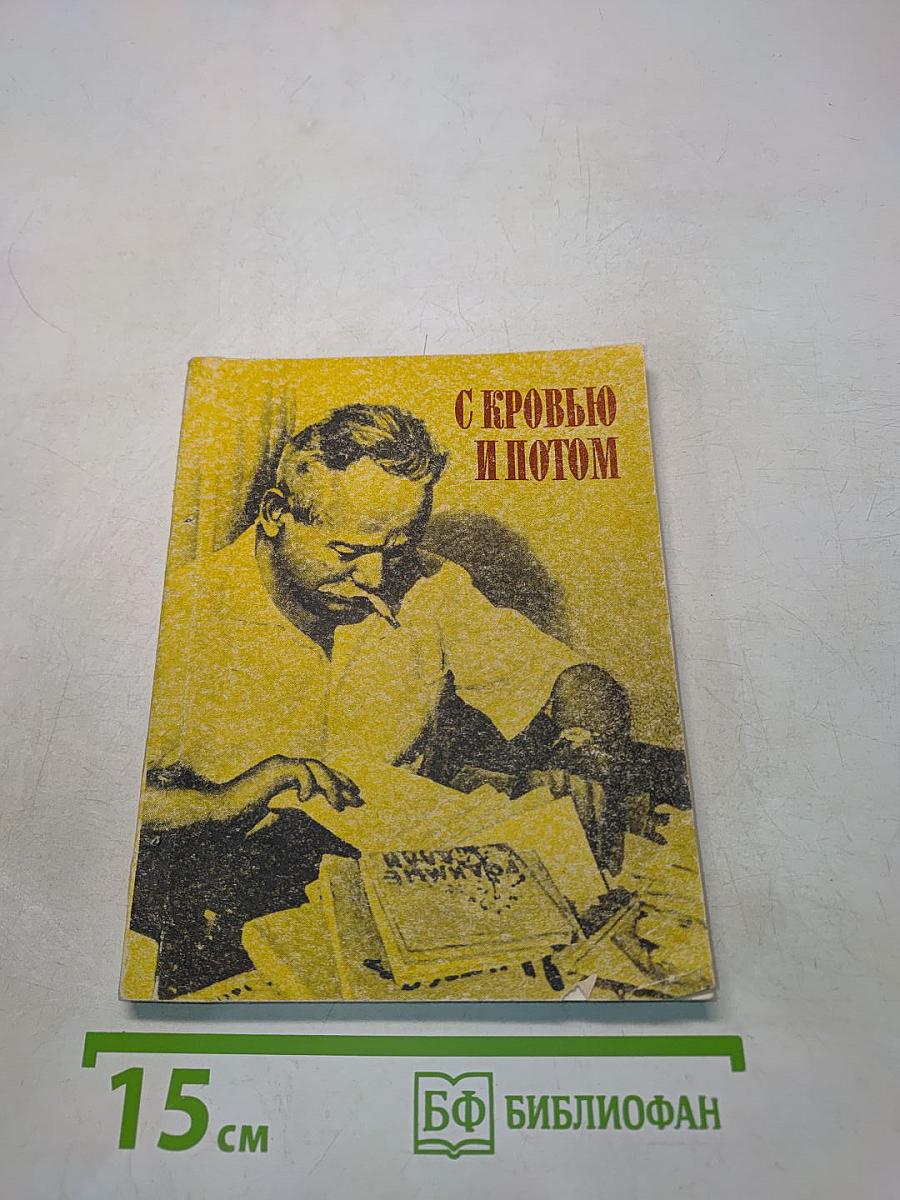 С кровью и потом. Неизвестные страницы из жизни М. А. Шолохова