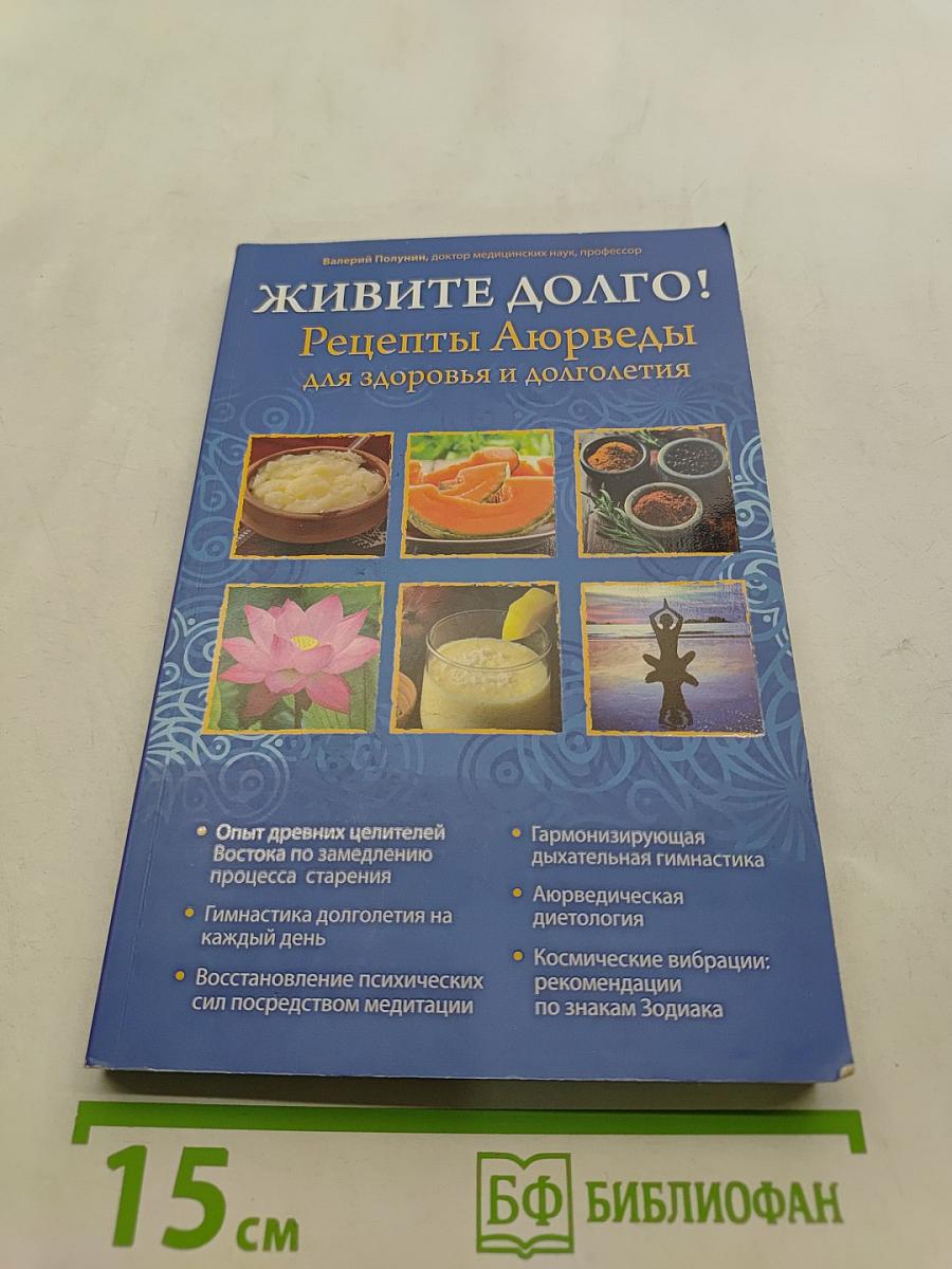 Живите долго! Рецепты Аюрведы для здоровья и долголетия