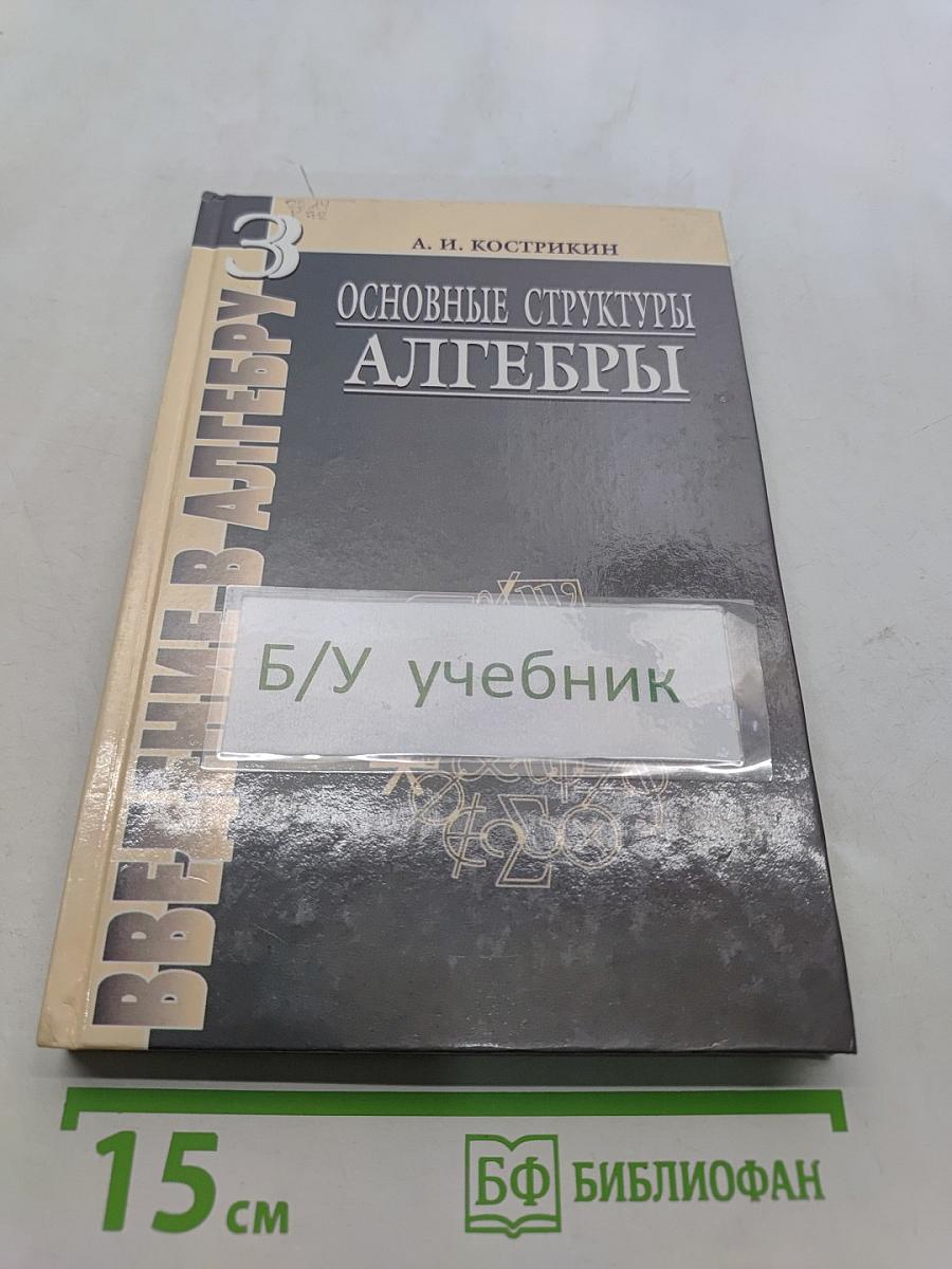 Введение в алгебру. Часть III. Основные структуры алгебры