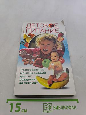 Детское питание. Разнообразное меню на каждый день от рождения до пяти лет