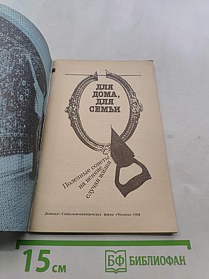 Для дома, для семьи. Полезные советы на всякие случаи жизни