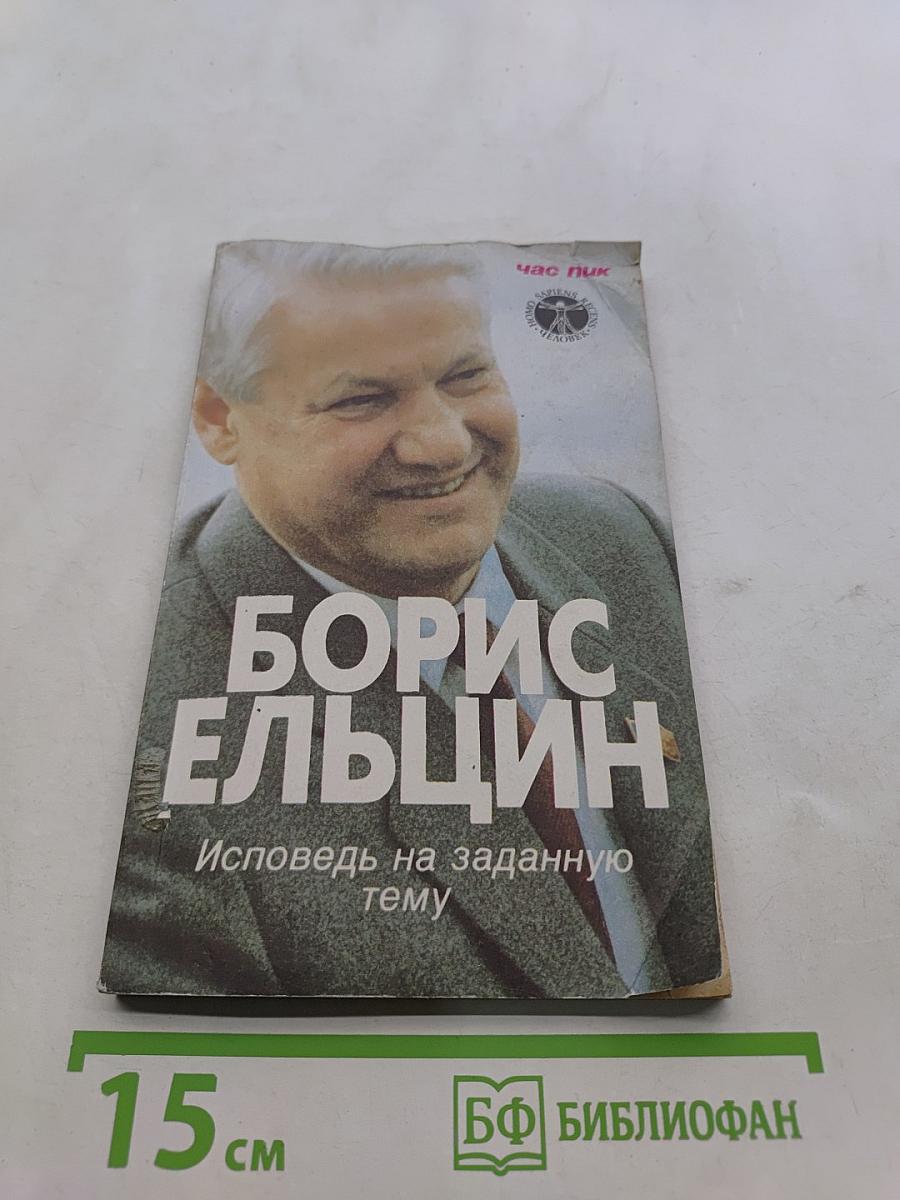 Борис Ельцин. Исповедь на заданную тему