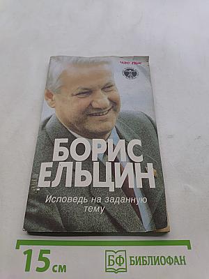 Борис Ельцин. Исповедь на заданную тему