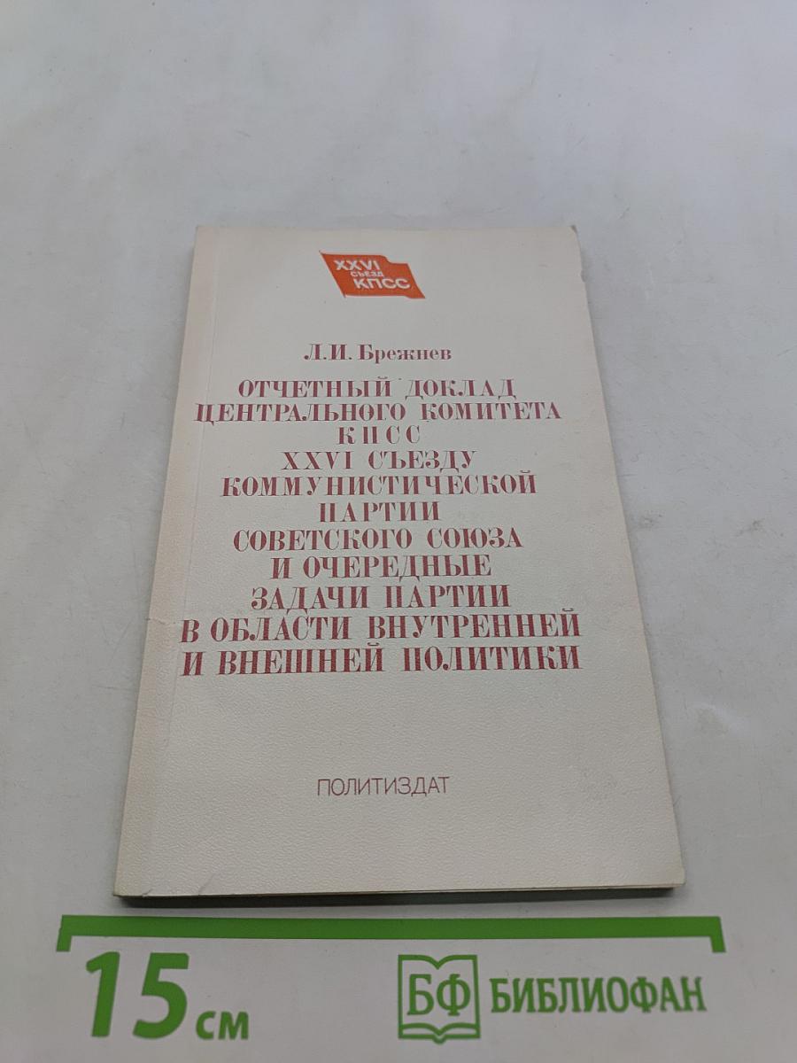 Отчетный доклад Центрального Комитета КПСС XXVI съезду Коммунистической партии Советского Союза и очередные задачи партии в области внутренней и внешней политики