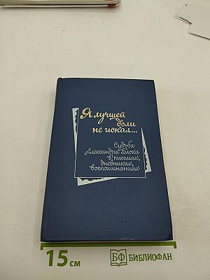 Я лучшей доли не искал... Судьба Александра Блока в письмах, дневниках, воспоминаниях