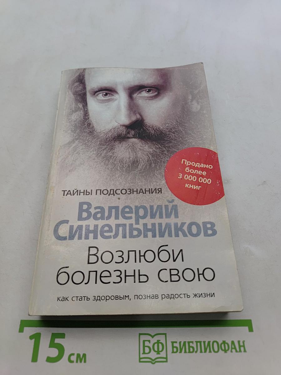 Возлюби болезнь свою. Как стать здоровым, познав радость жизни