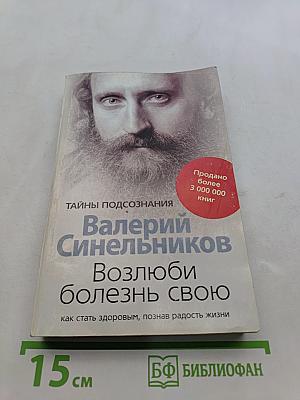 Возлюби болезнь свою. Как стать здоровым, познав радость жизни