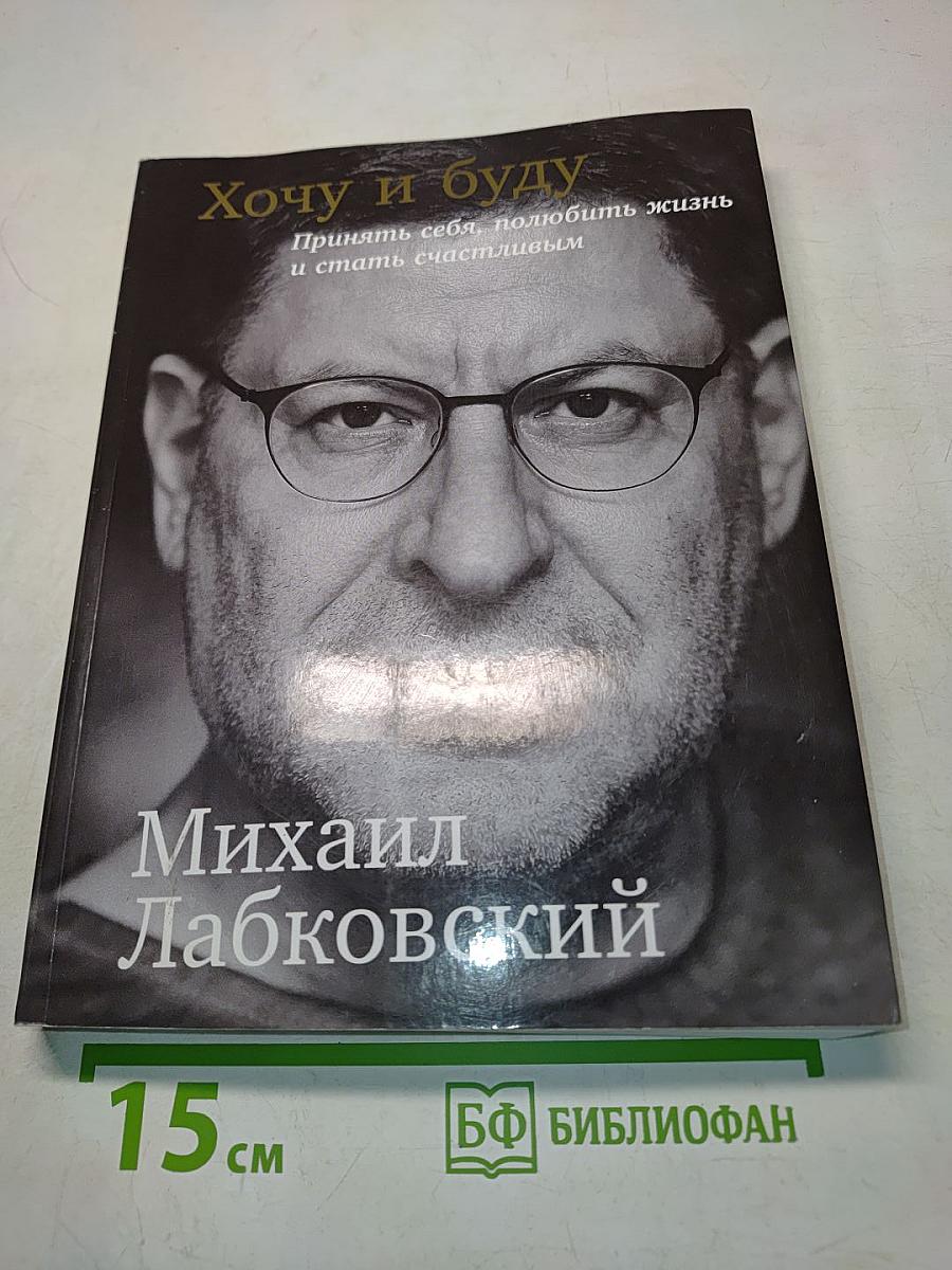 Хочу и буду. Принять себя, полюбить жизнь и стать счастливым