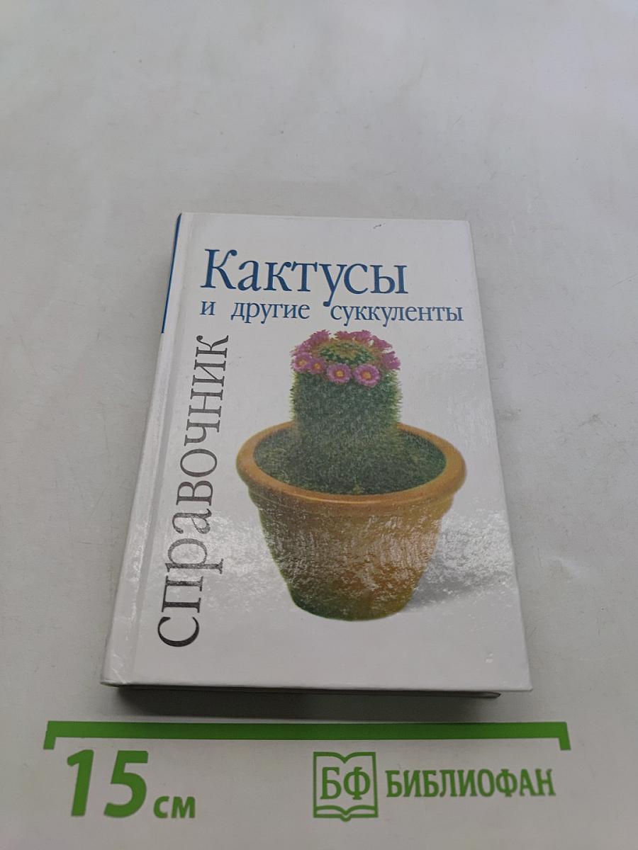 Кактусы и другие суккуленты. Справочник