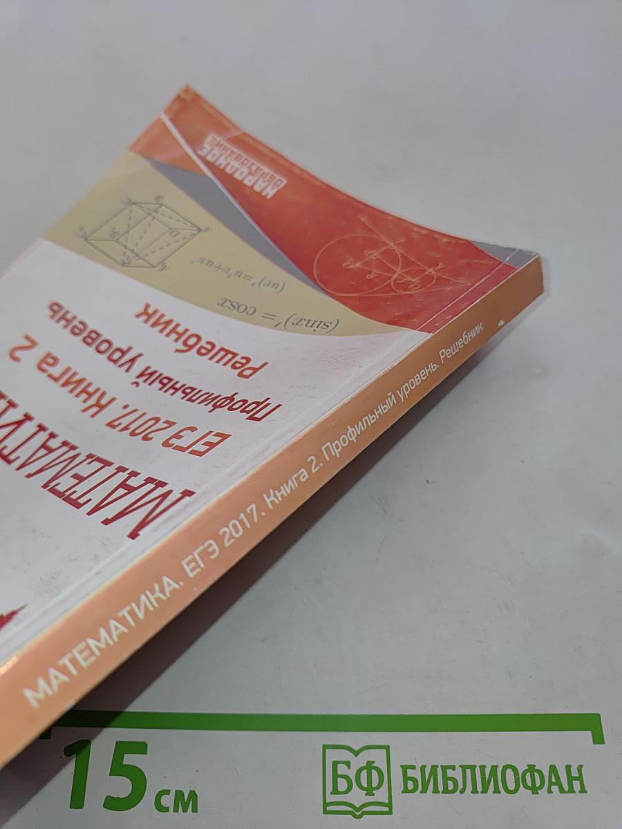 Математика. ЕГЭ 2017. Книга 2. Профильный уровень. Решебник