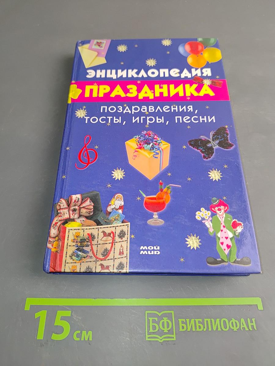 Энциклопедия праздника. Поздравления, тосты, игры, песни
