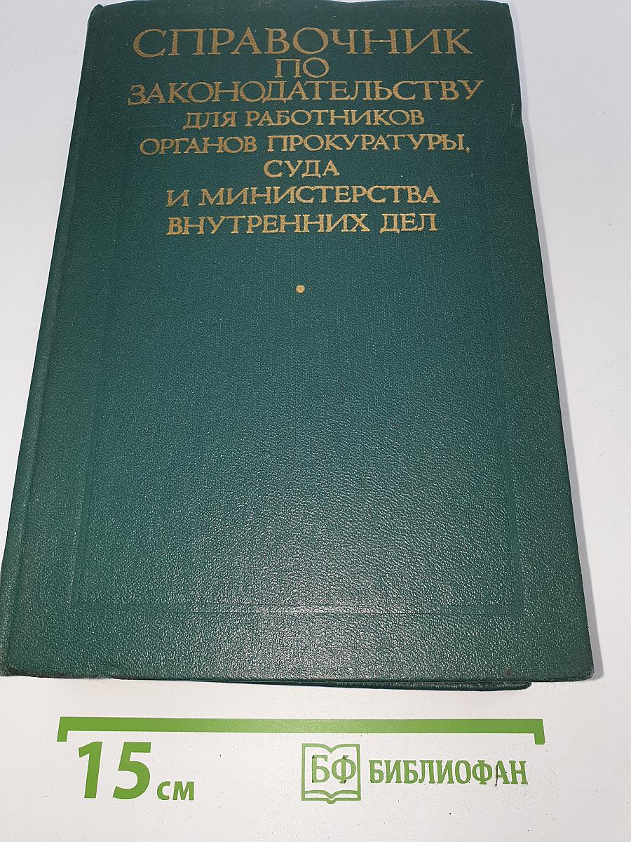 Справочник по законодательству для работников органов прокуратуры, суда и Министерства внутренних дел. Том V