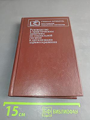 Руководство к практическим занятиям по социальной гигиене и организации здравоохранения