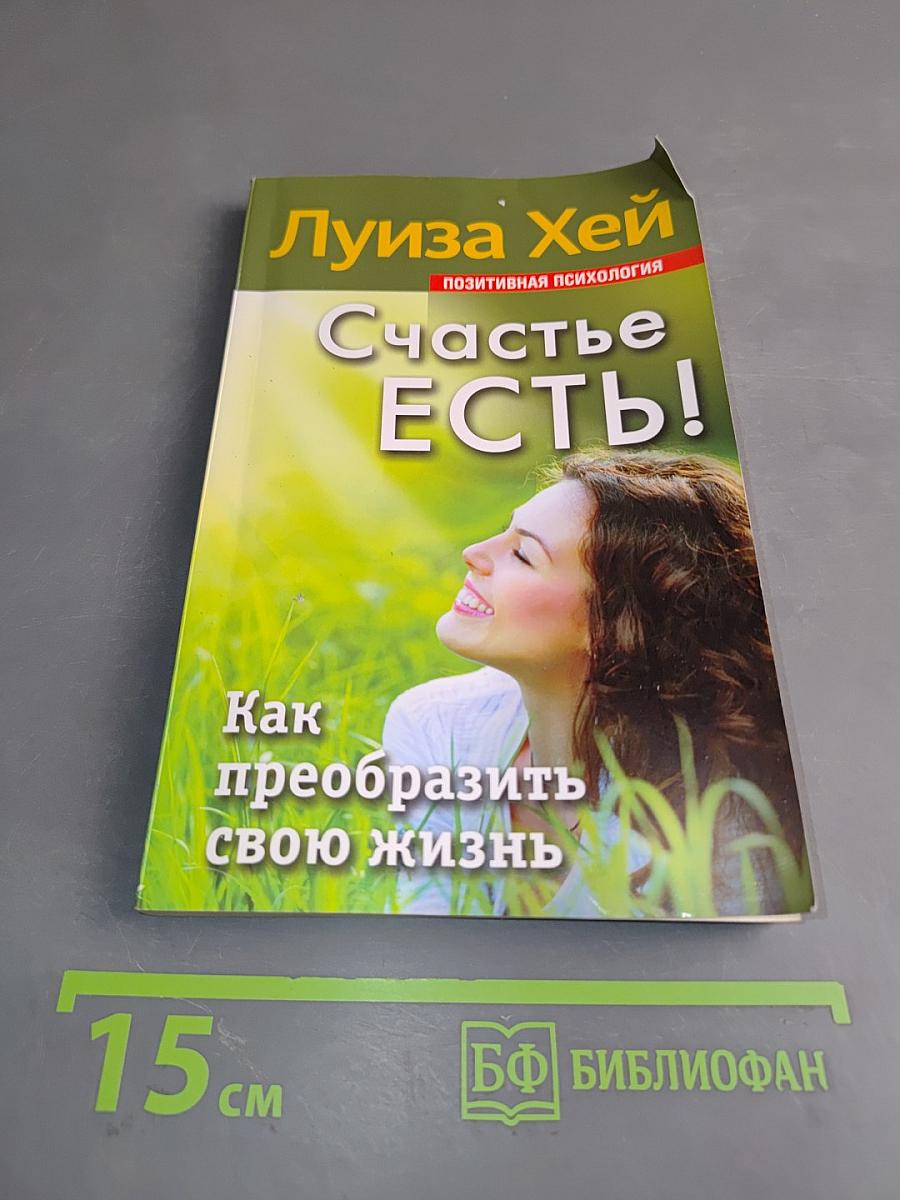 Счастье есть! Как преобразить свою жизнь
