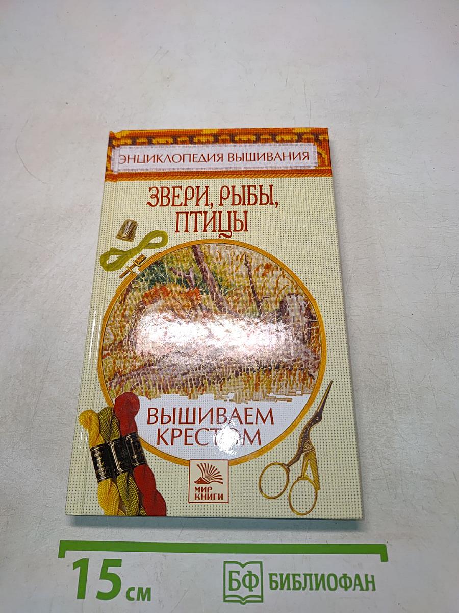 Энциклопедия вышивания. Звери, рыбы, птицы. Вышиваем крестом