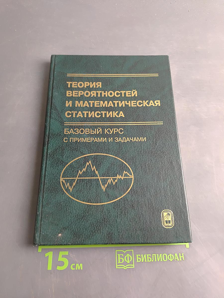 Теория вероятностей и математическая статистика. Базовый курс с примерами и задачами