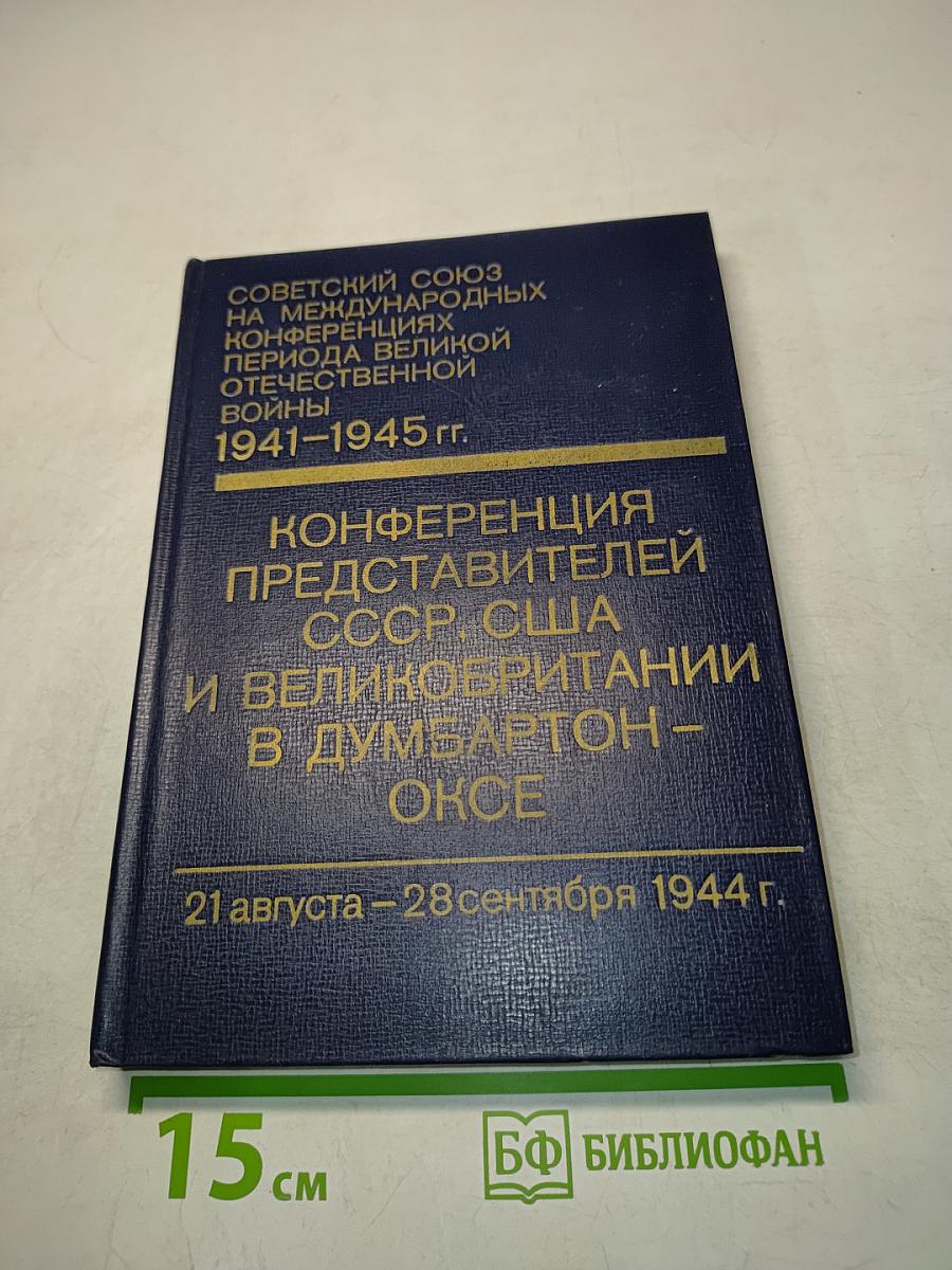 Советский Союз на международных конференциях периода Великой Отечественной войны 1941-1945 гг. Том III. Конференция представителей СССР, США и Великобритании в Думбартон-Оксе (21 августа - 28 сентября 1944 г.)