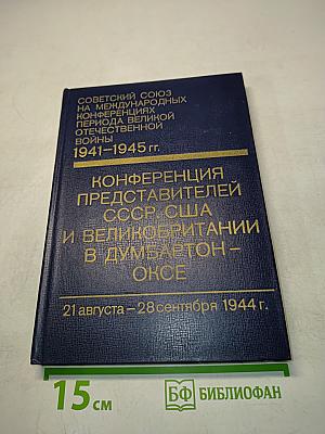 Советский Союз на международных конференциях периода Великой Отечественной войны 1941-1945 гг. Том III. Конференция представителей СССР, США и Великобритании в Думбартон-Оксе (21 августа - 28 сентября 1944 г.)