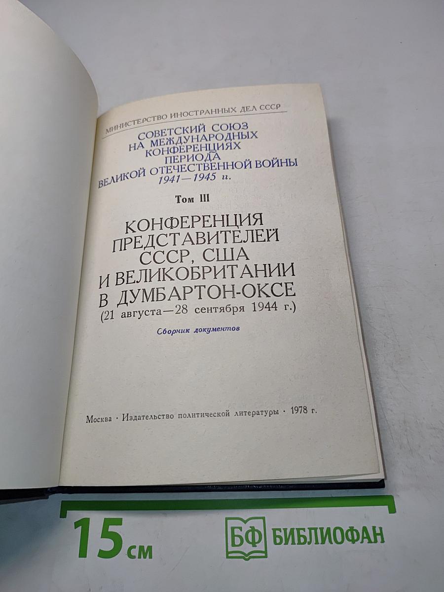 Советский Союз на международных конференциях периода Великой Отечественной войны 1941-1945 гг. Том III. Конференция представителей СССР, США и Великобритании в Думбартон-Оксе (21 августа - 28 сентября 1944 г.)
