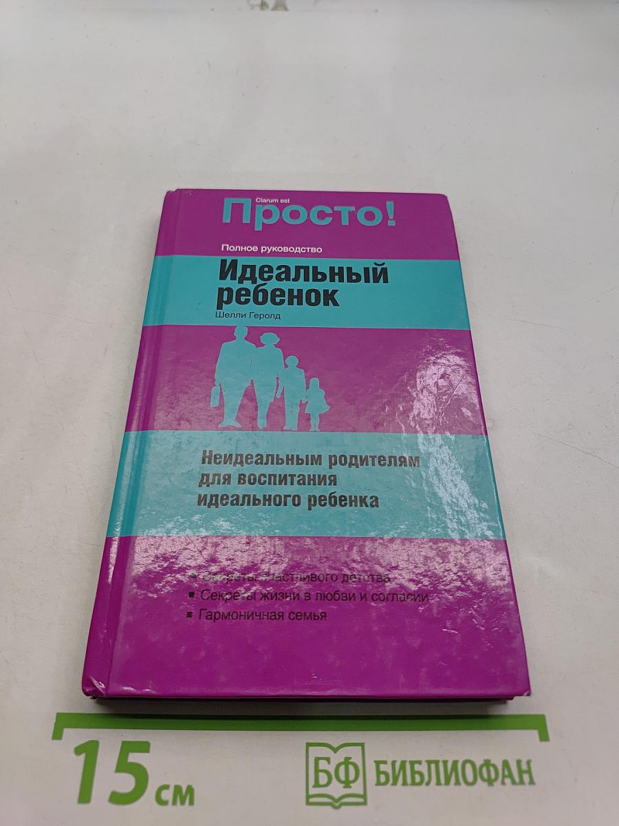 Идеальный ребенок. Неидеальным родителям для воспитания идеального ребенка