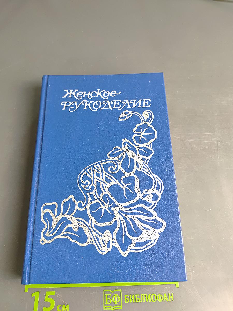 Женское рукоделие. Курс практического руководства