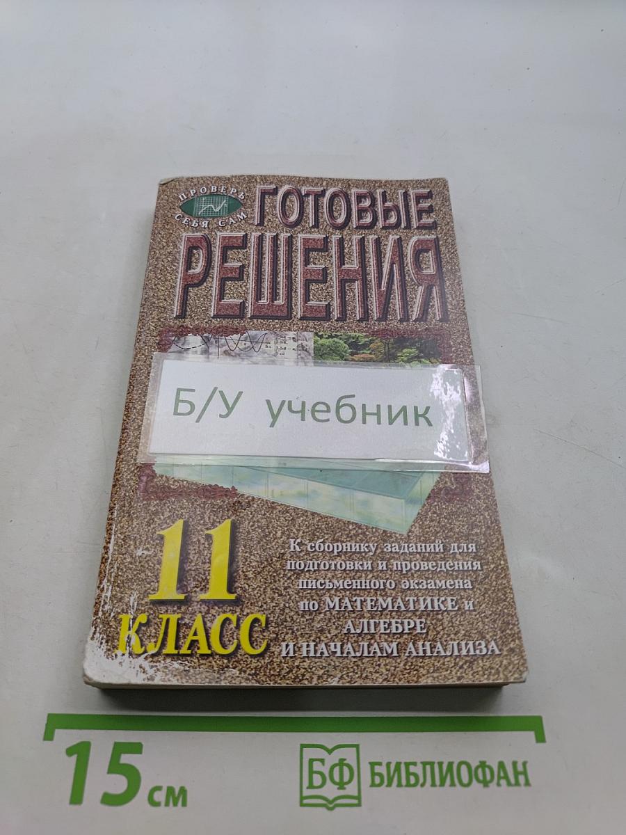 Готовые решения. К сборнику заданий для проведения письменного экзамена по математике и алгебре и началам анализа. 11 класс